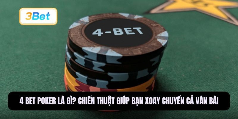 3BET Giải Mã 4 Bet Poker - Bí Quyết Xoay Chuyển Thế Trận Và Kiểm Soát Ván Bài