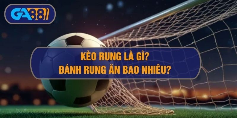 3BET Kèo rung là gì? Đánh rung ăn bao nhiêu khi cá cược bóng đá